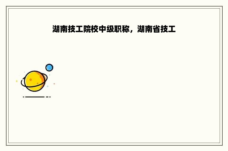 湖南技工院校中级职称，湖南省技工