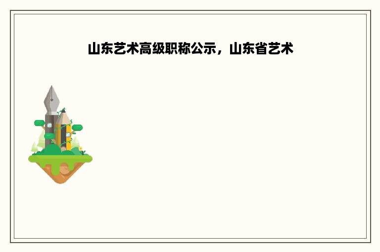 山东艺术高级职称公示，山东省艺术