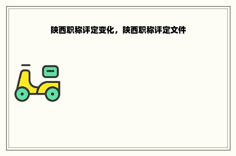 陕西职称评定变化，陕西职称评定文件