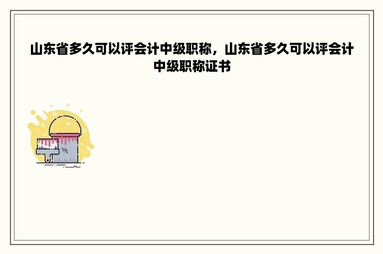 山东省多久可以评会计中级职称，山东省多久可以评会计中级职称证书