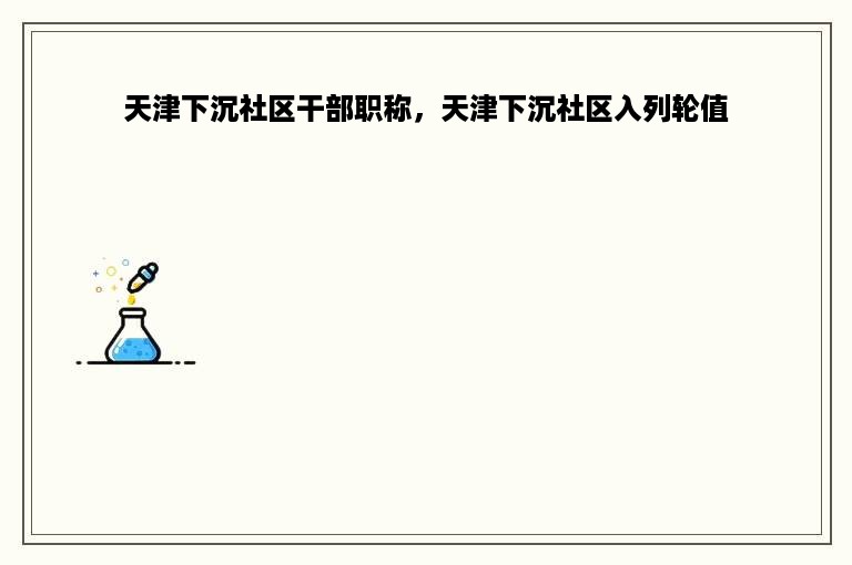 天津下沉社区干部职称，天津下沉社区入列轮值