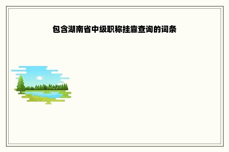 包含湖南省中级职称挂靠查询的词条