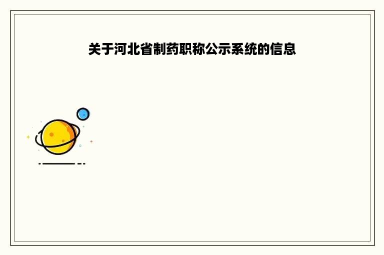 关于河北省制药职称公示系统的信息