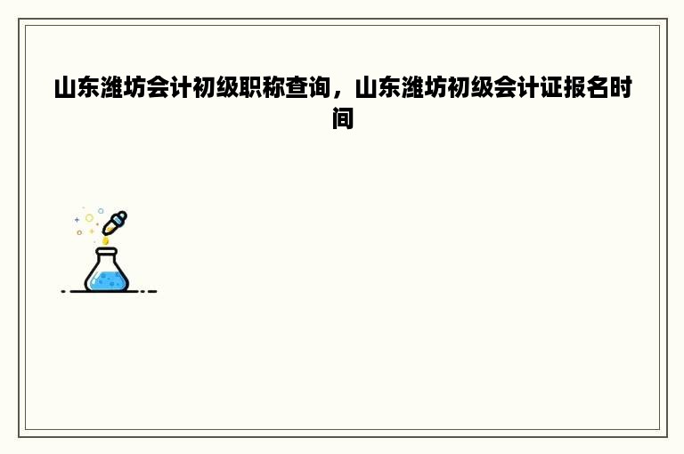 山东潍坊会计初级职称查询，山东潍坊初级会计证报名时间