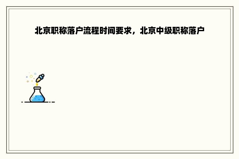北京职称落户流程时间要求，北京中级职称落户