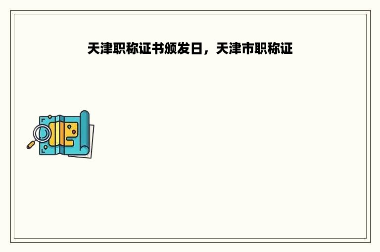 天津职称证书颁发日，天津市职称证