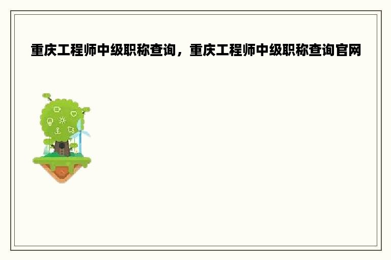 重庆工程师中级职称查询，重庆工程师中级职称查询官网