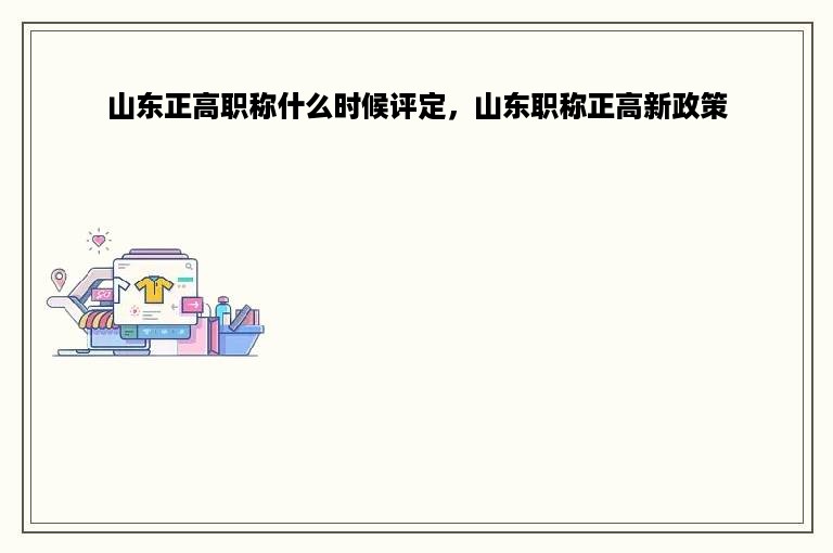 山东正高职称什么时候评定，山东职称正高新政策