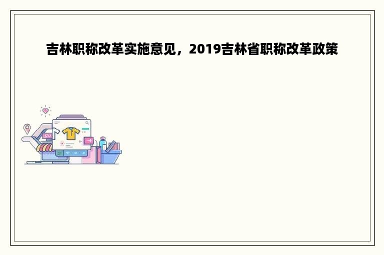 吉林职称改革实施意见，2019吉林省职称改革政策