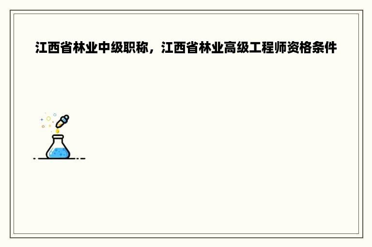 江西省林业中级职称，江西省林业高级工程师资格条件