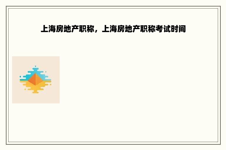 上海房地产职称，上海房地产职称考试时间