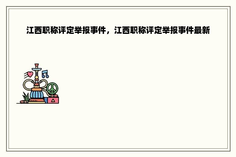 江西职称评定举报事件，江西职称评定举报事件最新