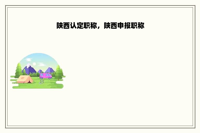 陕西认定职称，陕西申报职称