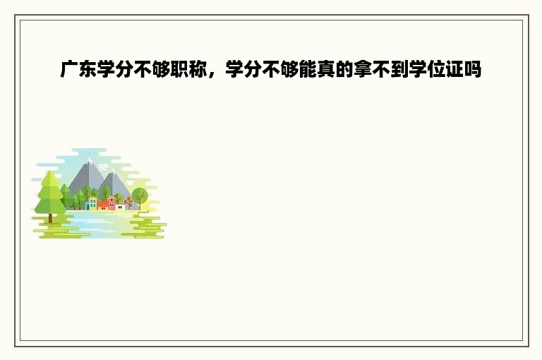 广东学分不够职称，学分不够能真的拿不到学位证吗
