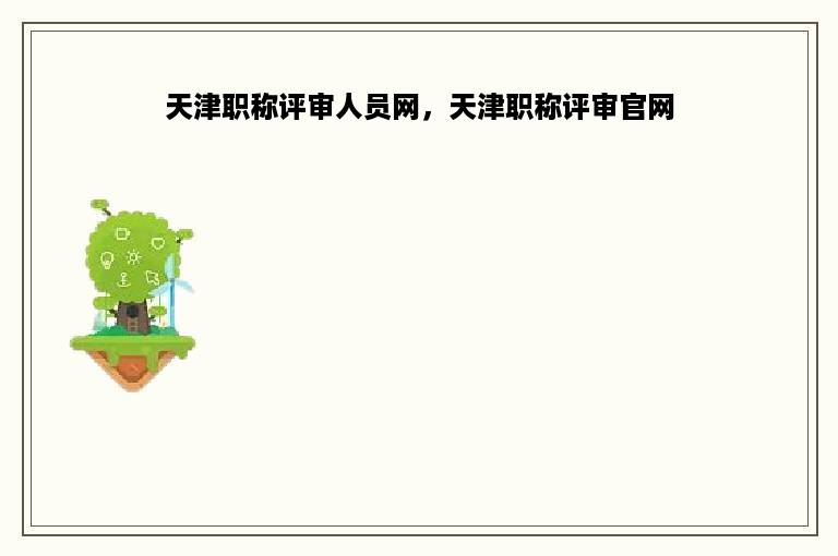天津职称评审人员网，天津职称评审官网
