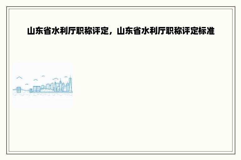 山东省水利厅职称评定，山东省水利厅职称评定标准