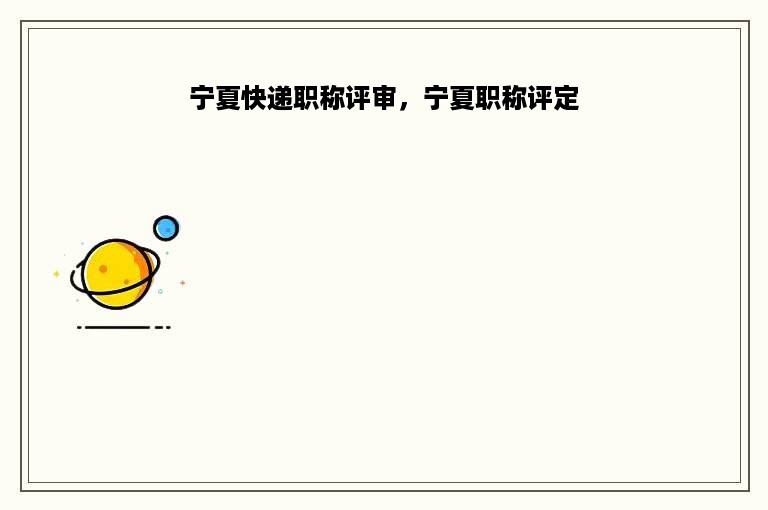 宁夏快递职称评审，宁夏职称评定