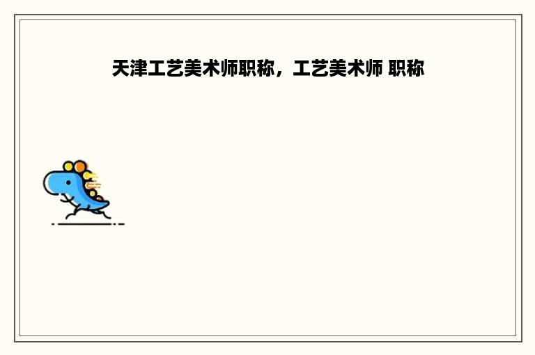 天津工艺美术师职称，工艺美术师 职称