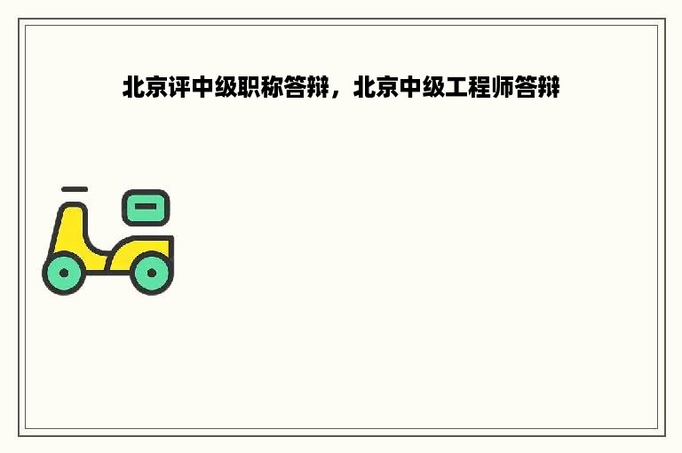 北京评中级职称答辩，北京中级工程师答辩