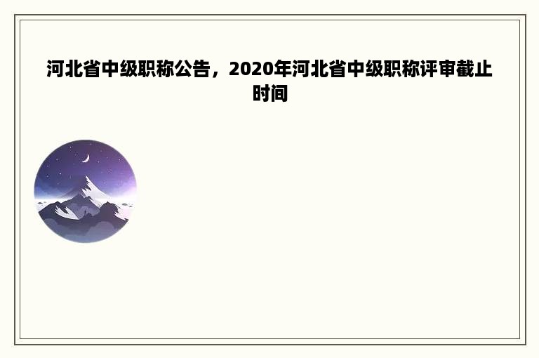 河北省中级职称公告，2020年河北省中级职称评审截止时间