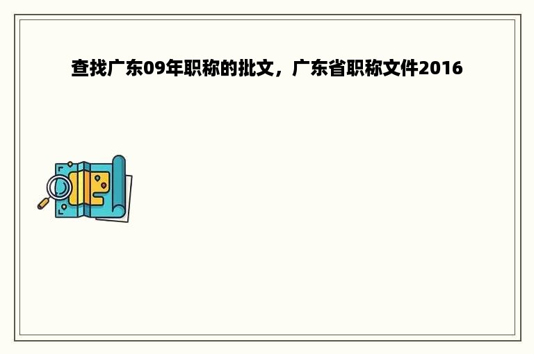 查找广东09年职称的批文，广东省职称文件2016