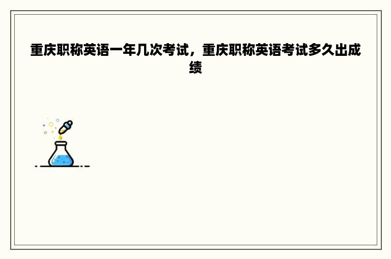 重庆职称英语一年几次考试，重庆职称英语考试多久出成绩