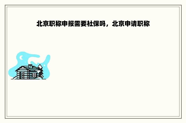 北京职称申报需要社保吗，北京申请职称