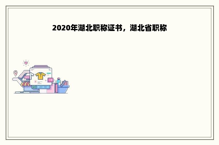 2020年湖北职称证书，湖北省职称