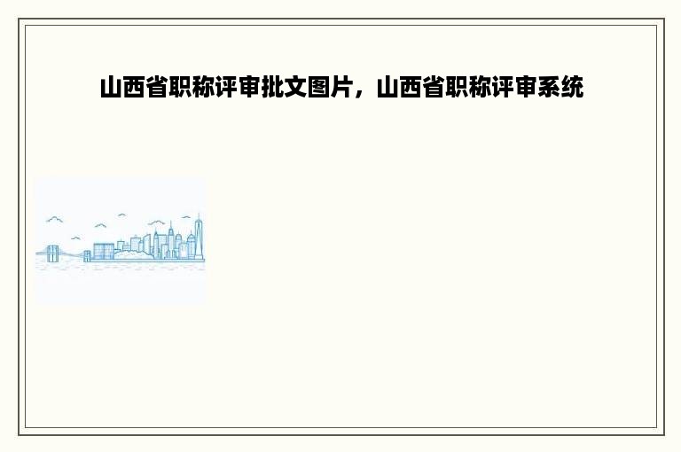 山西省职称评审批文图片，山西省职称评审系统