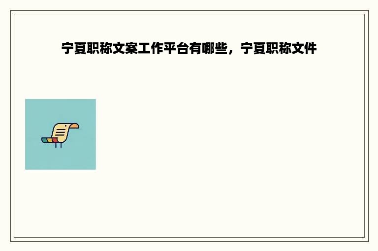 宁夏职称文案工作平台有哪些，宁夏职称文件