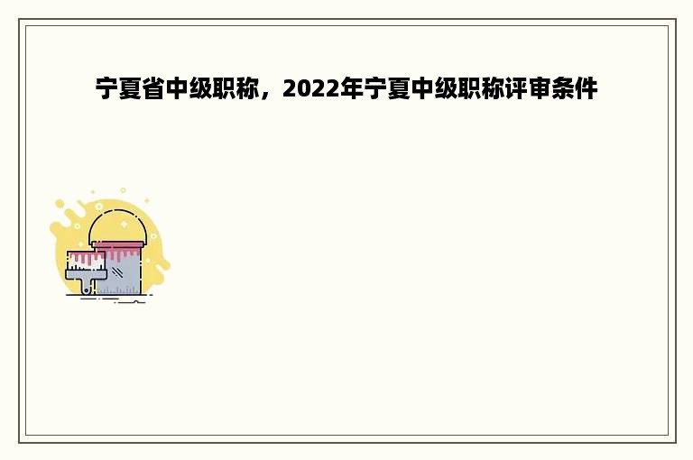 宁夏省中级职称，2022年宁夏中级职称评审条件
