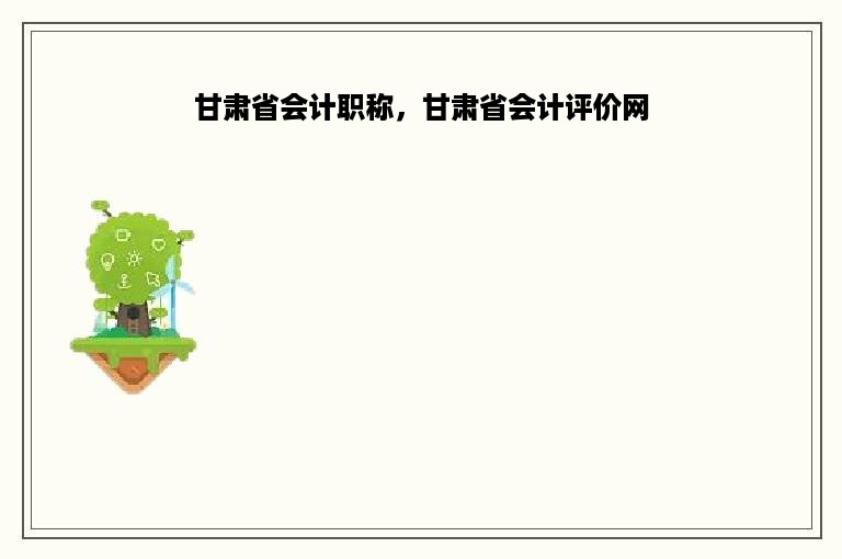 甘肃省会计职称，甘肃省会计评价网