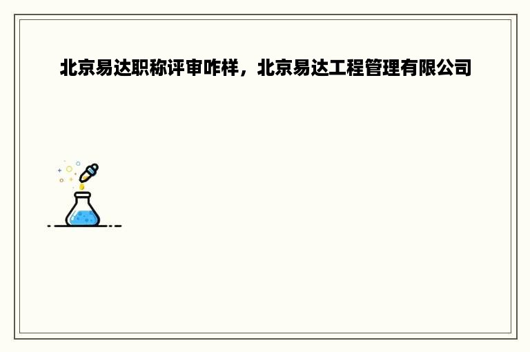 北京易达职称评审咋样，北京易达工程管理有限公司