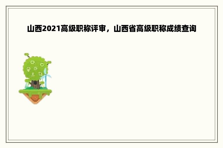 山西2021高级职称评审，山西省高级职称成绩查询