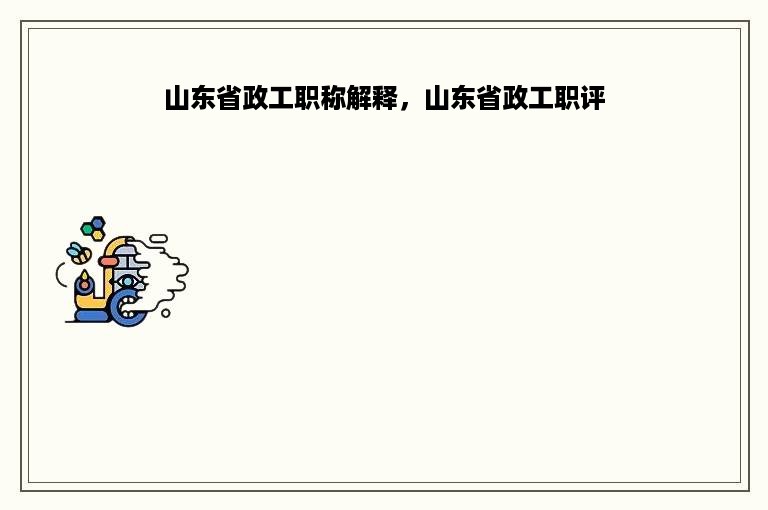 山东省政工职称解释，山东省政工职评