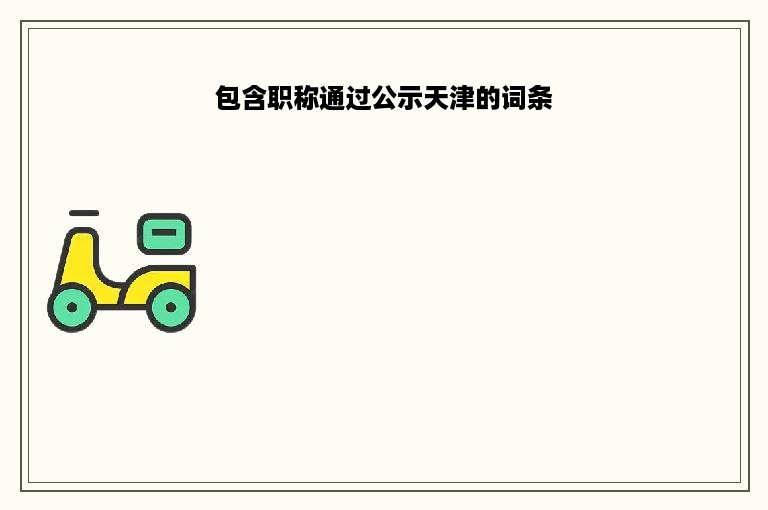 包含职称通过公示天津的词条