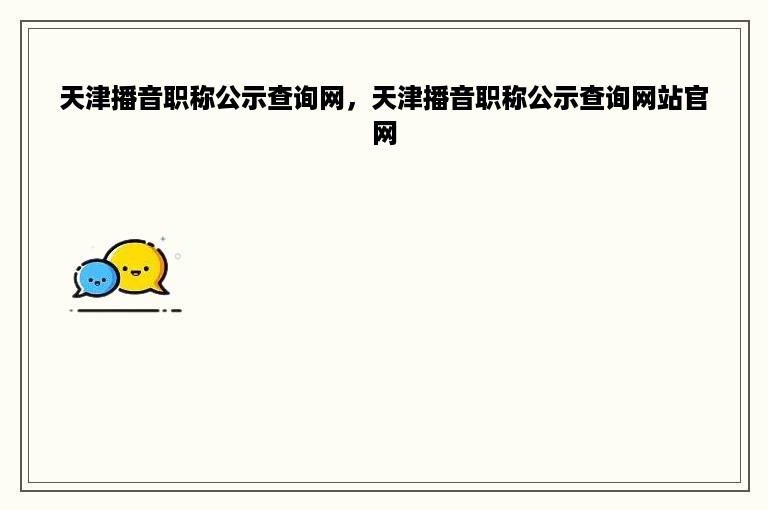 天津播音职称公示查询网，天津播音职称公示查询网站官网