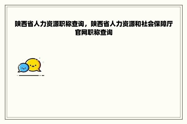 陕西省人力资源职称查询，陕西省人力资源和社会保障厅官网职称查询