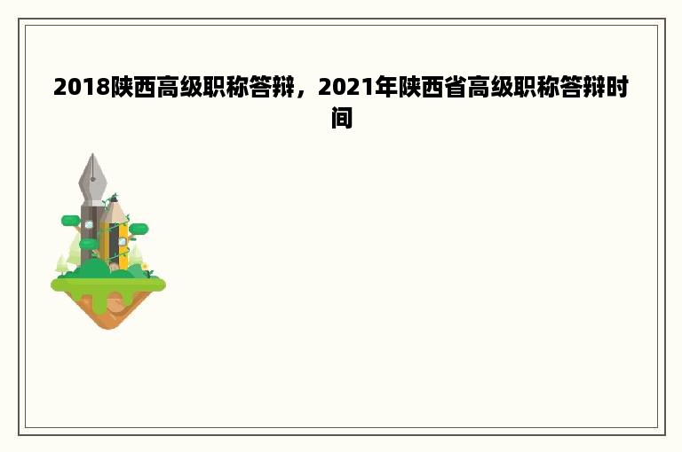 2018陕西高级职称答辩，2021年陕西省高级职称答辩时间