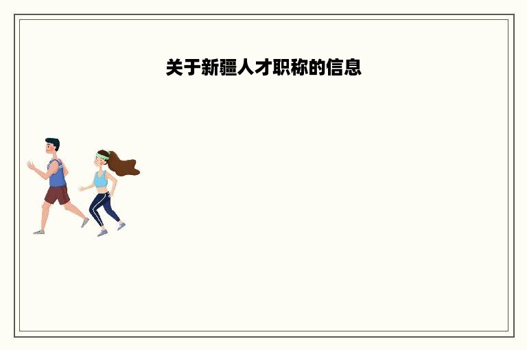 关于新疆人才职称的信息