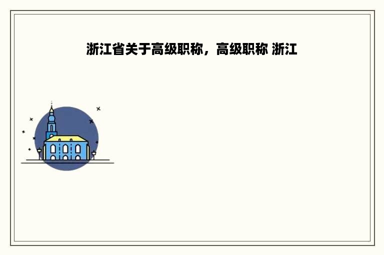浙江省关于高级职称，高级职称 浙江