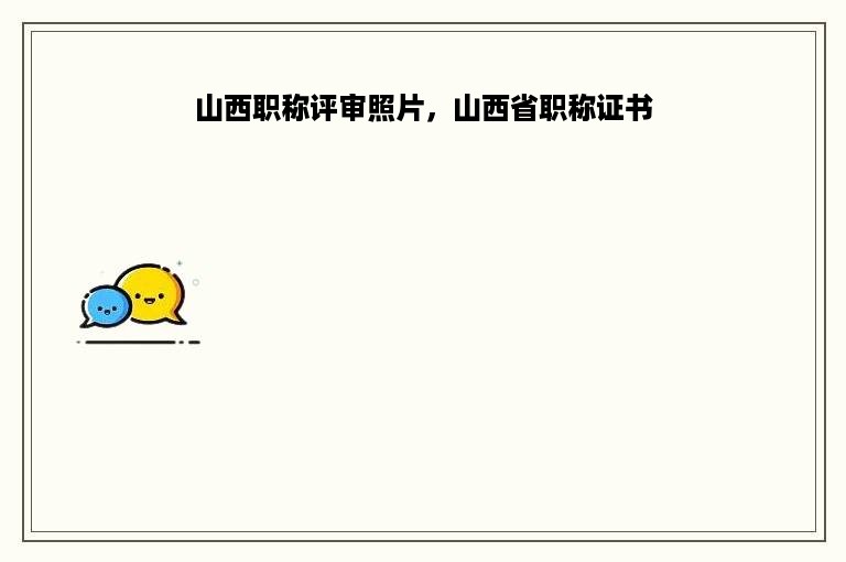 山西职称评审照片，山西省职称证书