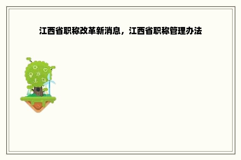 江西省职称改革新消息，江西省职称管理办法