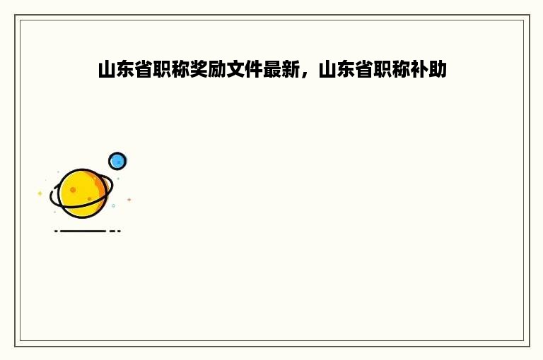 山东省职称奖励文件最新，山东省职称补助