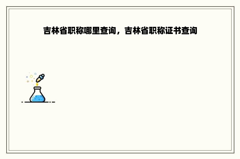 吉林省职称哪里查询，吉林省职称证书查询