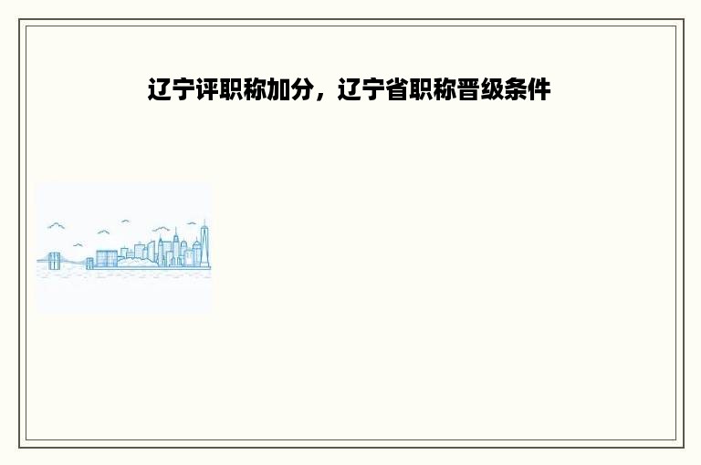 辽宁评职称加分，辽宁省职称晋级条件