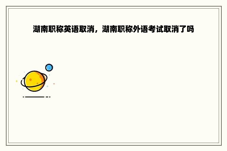 湖南职称英语取消，湖南职称外语考试取消了吗