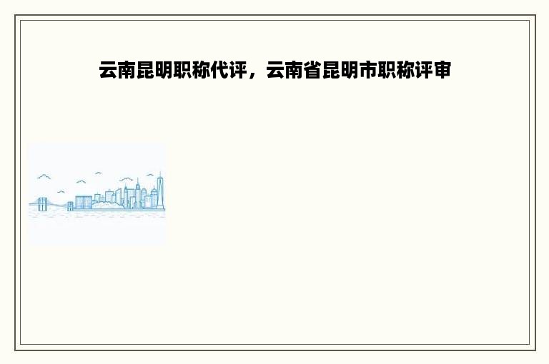 云南昆明职称代评，云南省昆明市职称评审