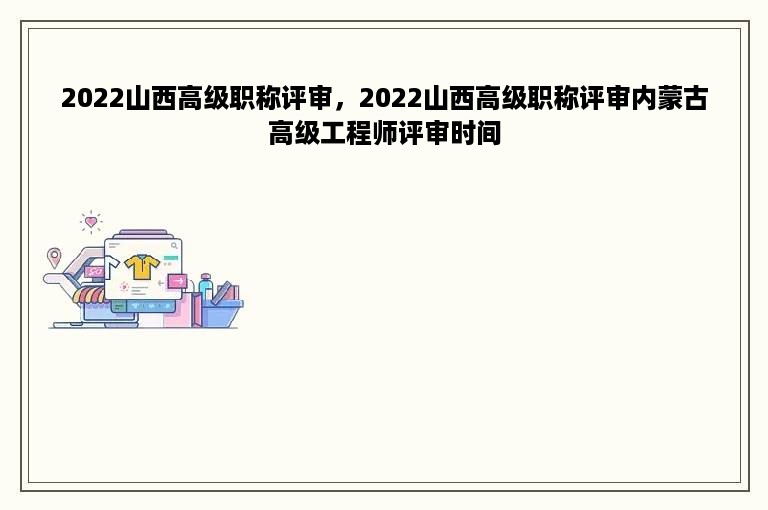 2022山西高级职称评审，2022山西高级职称评审内蒙古高级工程师评审时间