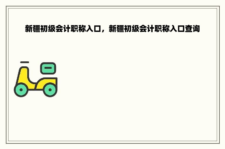 新疆初级会计职称入口，新疆初级会计职称入口查询